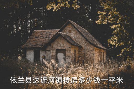 依蘭縣房價2022年如何，依蘭縣達(dá)連河鎮(zhèn)樓房多少錢一平米