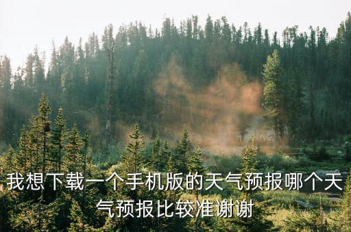 我想下載一個(gè)手機(jī)版的天氣預(yù)報(bào)哪個(gè)天氣預(yù)報(bào)比較準(zhǔn)謝謝