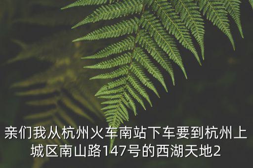 親們我從杭州火車南站下車要到杭州上城區南山路147號的西湖天地2