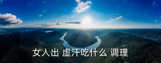 女人出 虛汗吃什么 調理