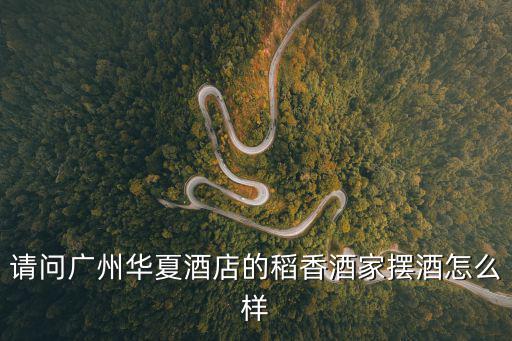請問廣州華夏酒店的稻香酒家擺酒怎么樣