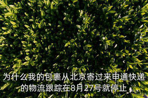 為什么我的包裹從北京寄過來申通快遞的物流跟蹤在8月27號就停止