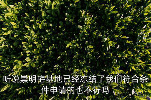 聽說崇明宅基地已經(jīng)凍結(jié)了我們符合條件申請的也不行嗎