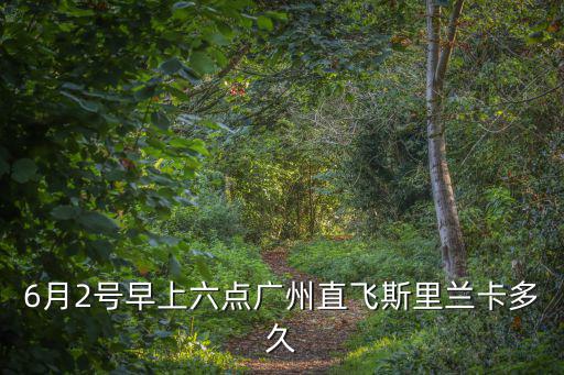 6月2號早上六點廣州直飛斯里蘭卡多久