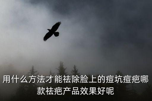 用什么方法才能祛除臉上的痘坑痘疤哪款祛疤產品效果好呢