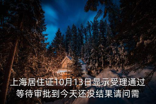 上海居住證10月13日顯示受理通過等待審批到今天還沒結果請問需