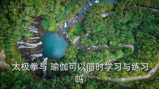 太極瑜伽,瑜伽和太極同時練習可達到內外兼修效果
