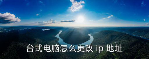 臺式電腦怎么更改 ip 地址