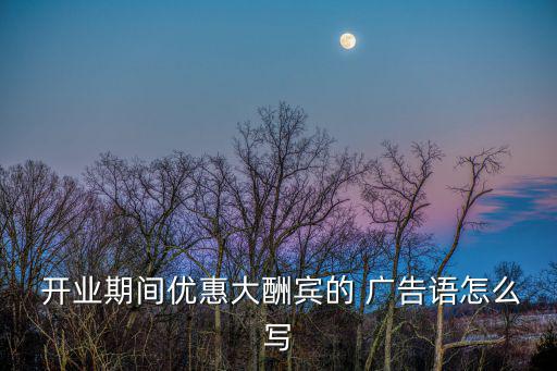  開業期間優惠大酬賓的 廣告語怎么寫