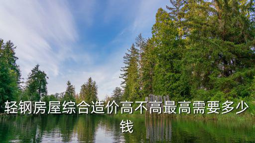 輕鋼房屋綜合造價(jià)高不高最高需要多少錢
