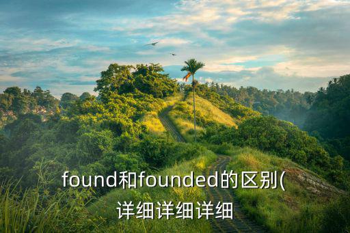 found和founded的區別(詳細詳細詳細