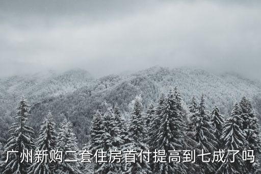 廣州新購二套住房首付提高到七成了嗎