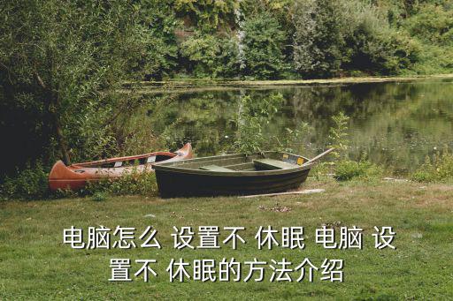  電腦怎么 設置不 休眠 電腦 設置不 休眠的方法介紹