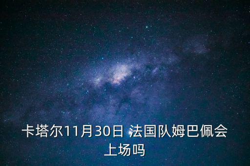 卡塔爾11月30日 法國隊姆巴佩會上場嗎