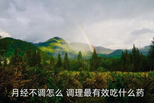  月經(jīng)不調(diào)怎么 調(diào)理最有效吃什么藥