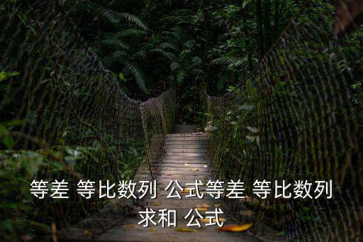 等差等比數(shù)列公式大全,等差數(shù)列的容差通常用字母d來表示