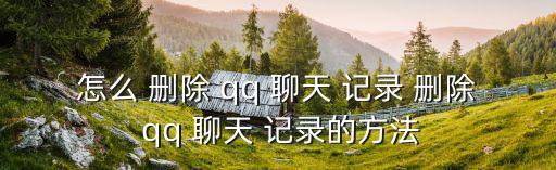 怎么 刪除 qq 聊天 記錄 刪除 qq 聊天 記錄的方法