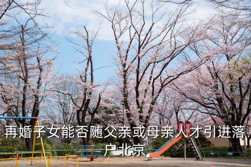 再婚子女能否隨父親或母親人才引進落戶北京