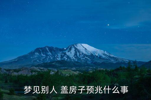 夢見蓋房,夢見其他蓋房兒子的預(yù)兆是:你會受到社會尊重