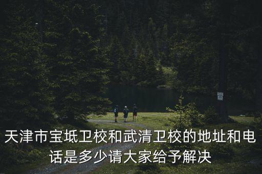 天津市寶坻衛(wèi)校和武清衛(wèi)校的地址和電話是多少請大家給予解決