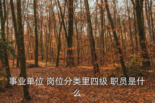 職員是什么崗位,一級(jí)、二級(jí)職員和三級(jí)和五級(jí)崗位有何區(qū)別?