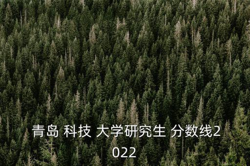 青島科技大學分數線,青島科技大學研究生復試須滿足以下條件