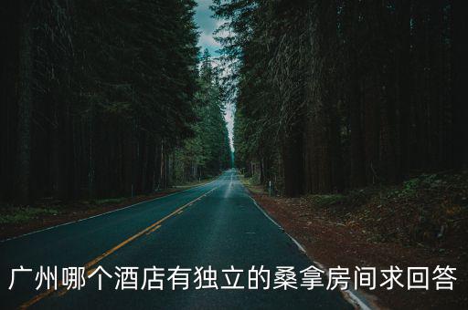 廣州哪個酒店有獨立的桑拿房間求回答