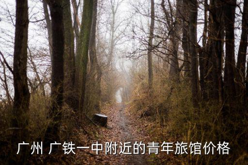 廣州 廣鐵一中附近的青年旅館價格