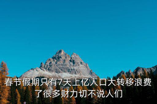 春節(jié)假期只有7天上億人口大轉(zhuǎn)移浪費(fèi)了很多財(cái)力切不說(shuō)人們