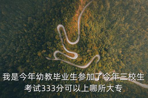 我是今年幼教畢業生參加了今年三校生考試333分可以上哪所大專