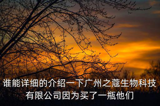 誰能詳細的介紹一下廣州之蔻生物科技有限公司因為買了一瓶他們