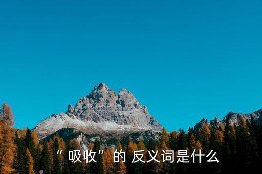 “ 吸收”的 反義詞是什么