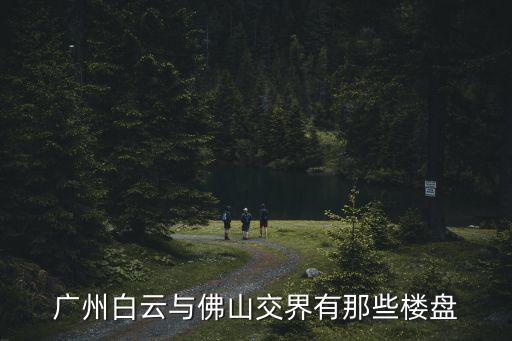 廣州白云與佛山交界有那些樓盤(pán)