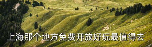 上海值得去玩的免費地方，上海有哪些旅游景點是免費的