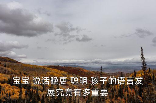 寶寶 說話晚更 聰明 孩子的語言發展究竟有多重要