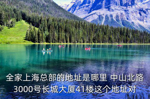 全家上海總部的地址是哪里 中山北路3000號長城大廈41樓這個地址對