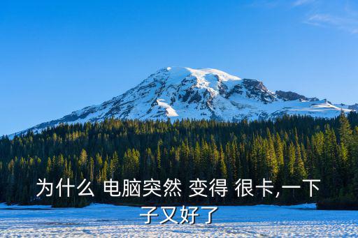 為什么 電腦突然 變得 很卡,一下子又好了