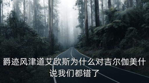 爵跡風津道艾歐斯為什么對吉爾伽美什說我們都錯了