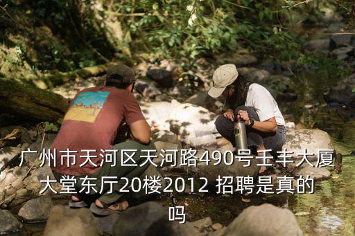 廣州市天河區天河路490號壬豐大廈大堂東廳20樓2012 招聘是真的嗎