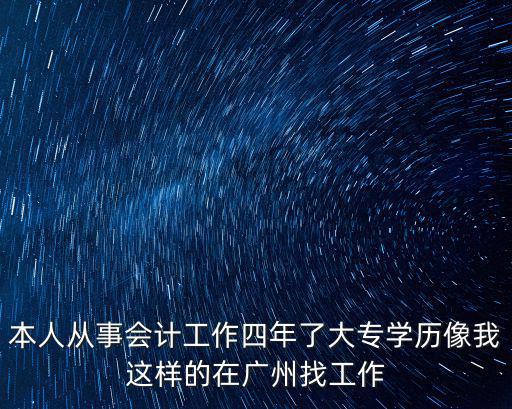 本人從事會計工作四年了大專學(xué)歷像我這樣的在廣州找工作