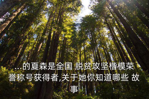 ...的夏森是全國(guó) 脫貧攻堅(jiān)楷模榮譽(yù)稱號(hào)獲得者,關(guān)于她你知道哪些 故事