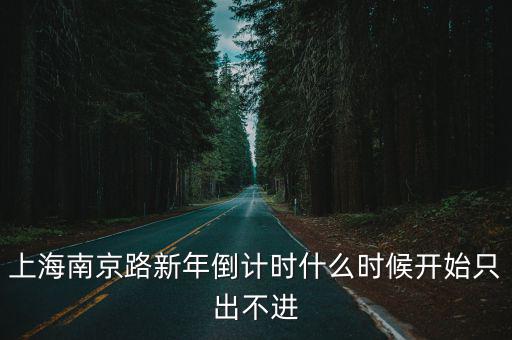 上海什么時(shí)候開始封路，上海南京路新年倒計(jì)時(shí)什么時(shí)候開始只出不進(jìn)
