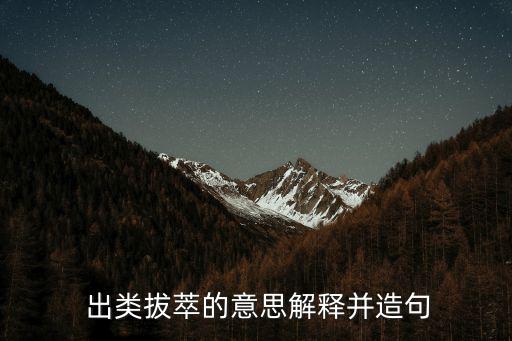  出類拔萃的意思解釋并造句