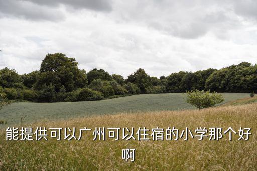 廣州市寄宿小學(xué)都有什么，請問廣州有哪些寄宿小學(xué)