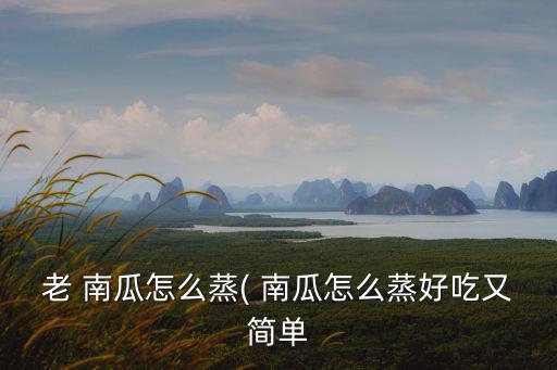 老 南瓜怎么蒸( 南瓜怎么蒸好吃又簡單
