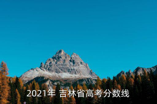 2021年 吉林省高考分數線