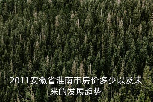 2011安徽省淮南市房價多少以及未來的發展趨勢
