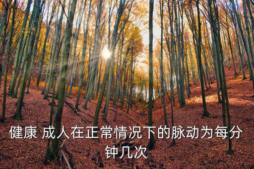 健康 成人在正常情況下的脈動為每分鐘幾次