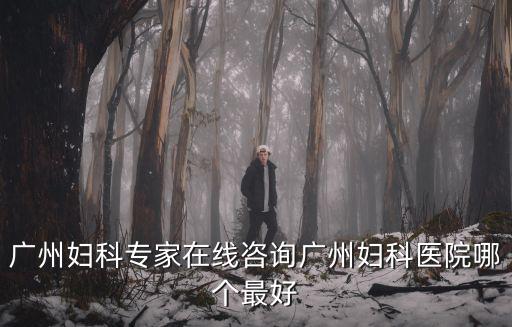 廣州產科在線問診，廣州婦科專家在線咨詢廣州婦科醫院哪個最好