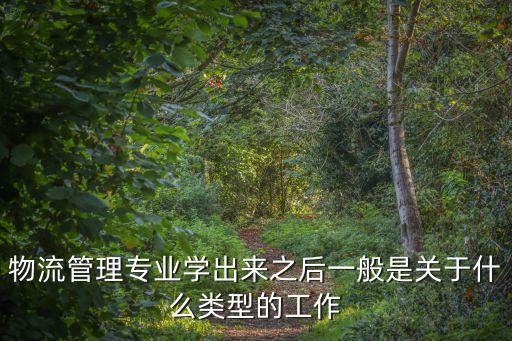物流管理專業(yè)學(xué)出來之后一般是關(guān)于什么類型的工作
